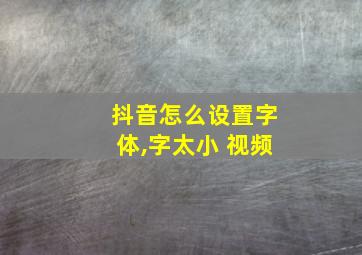 抖音怎么设置字体,字太小 视频